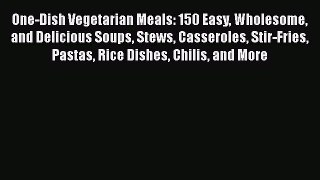 Download One-Dish Vegetarian Meals: 150 Easy Wholesome and Delicious Soups Stews Casseroles