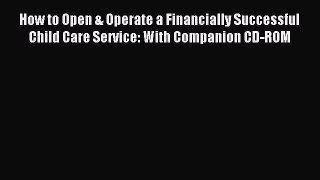 Read How to Open & Operate a Financially Successful Child Care Service: With Companion CD-ROM