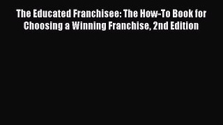 Read The Educated Franchisee: The How-To Book for Choosing a Winning Franchise 2nd Edition
