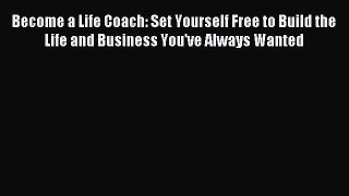Read Become a Life Coach: Set Yourself Free to Build the Life and Business You've Always Wanted