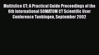 Download Multislice CT: A Practical Guide Proceedings of the 6th International SOMATOM CT Scientific