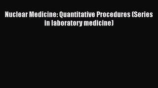 Read Nuclear Medicine: Quantitative Procedures (Series in laboratory medicine) Ebook Free