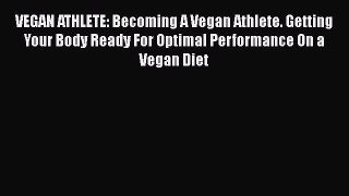 Read VEGAN ATHLETE: Becoming A Vegan Athlete. Getting Your Body Ready For Optimal Performance