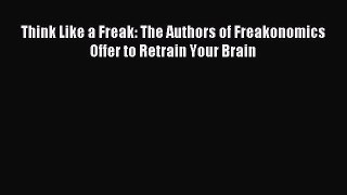 Read Think Like a Freak: The Authors of Freakonomics Offer to Retrain Your Brain E-Book Free