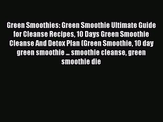 Read Green Smoothies: Green Smoothie Ultimate Guide for Cleanse Recipes 10 Days Green Smoothie