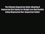 Read The Ultimate Vegetarian Guide: Adopting A Vegetarian Diet Safely For Weight Loss And Healthy