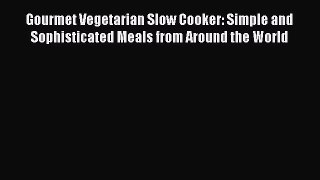 Read Gourmet Vegetarian Slow Cooker: Simple and Sophisticated Meals from Around the World Ebook