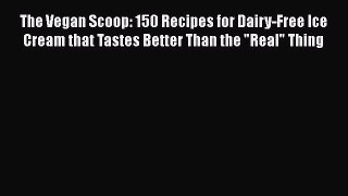 Download The Vegan Scoop: 150 Recipes for Dairy-Free Ice Cream that Tastes Better Than the