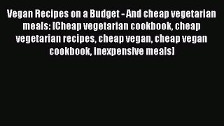 Read Vegan Recipes on a Budget - And cheap vegetarian meals: [Cheap vegetarian cookbook cheap