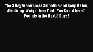 Download The 3 Day Watercress Smoothie and Soup Detox Alkalizing Weight Loss Diet - You Could