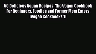 Read 50 Delicious Vegan Recipes: The Vegan Cookbook For Beginners Foodies and Former Meat Eaters