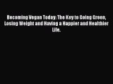 Read Becoming Vegan Today: The Key to Going Green Losing Weight and Having a Happier and Healthier