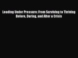 Read Leading Under Pressure: From Surviving to Thriving Before During and After a Crisis Ebook