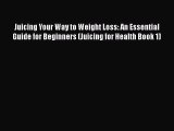 Read Juicing Your Way to Weight Loss: An Essential Guide for Beginners (Juicing for Health