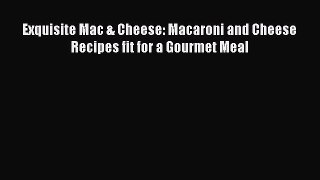 Read Books Exquisite Mac & Cheese: Macaroni and Cheese Recipes fit for a Gourmet Meal Ebook