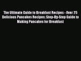 Read Books The Ultimate Guide to Breakfast Recipes - Over 25 Delicious Pancakes Recipes: Step-By-Step