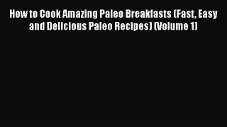 Read Books How to Cook Amazing Paleo Breakfasts (Fast Easy and Delicious Paleo Recipes) (Volume