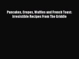 Read Books Pancakes Crepes Waffles and French Toast: Irresistible Recipes From The Griddle