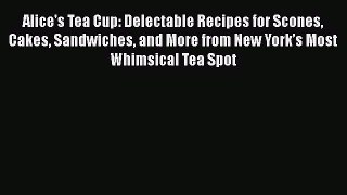 Read Books Alice's Tea Cup: Delectable Recipes for Scones Cakes Sandwiches and More from New