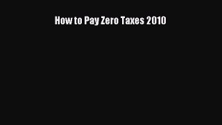 Read How to Pay Zero Taxes 2010 E-Book Free
