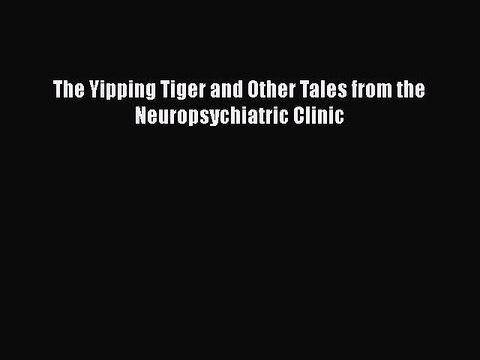 [PDF] The Yipping Tiger and Other Tales from the Neuropsychiatric Clinic [Download] Full Ebook