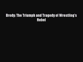 Free [PDF] Downlaod Brody: The Triumph and Tragedy of Wrestling's Rebel  BOOK ONLINE