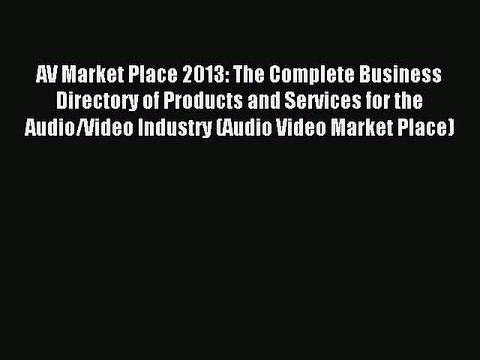 Read AV Market Place 2013: The Complete Business Directory of Products and Services for the