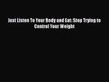 Read Just Listen To Your Body and Eat: Stop Trying to Control Your Weight Ebook Free