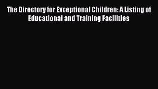 Read The Directory for Exceptional Children: A Listing of Educational and Training Facilities