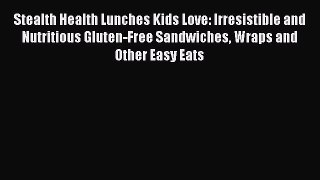 Read Books Stealth Health Lunches Kids Love: Irresistible and Nutritious Gluten-Free Sandwiches