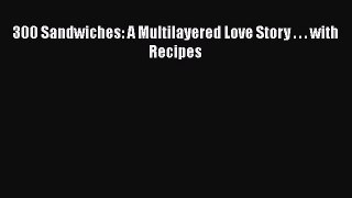 Read Books 300 Sandwiches: A Multilayered Love Story . . . with Recipes E-Book Free