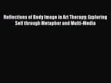 READ book Reflections of Body Image in Art Therapy: Exploring Self through Metaphor and Multi-Media#