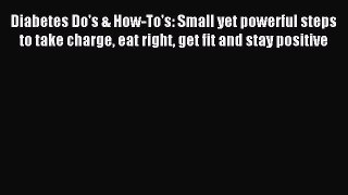 READ book Diabetes Do's & How-To's: Small yet powerful steps to take charge eat right get
