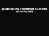 READ book Dying to Be Healthy : A Breakthrough Diet Nutrition and Self Help Guide# Full Ebook
