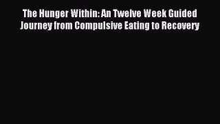 READ book The Hunger Within: An Twelve Week Guided Journey from Compulsive Eating to Recovery#