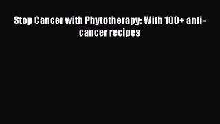 Read Stop Cancer with Phytotherapy: With 100+ anti-cancer recipes Ebook Free
