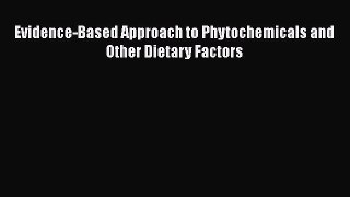 Download Evidence-Based Approach to Phytochemicals and Other Dietary Factors PDF Free