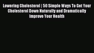 READ book Lowering Cholesterol | 50 Simple Ways To Get Your Cholesterol Down Naturally and