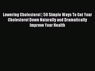 READ book Lowering Cholesterol | 50 Simple Ways To Get Your Cholesterol Down Naturally and