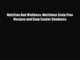 READ book Nutrition And Wellness: Nutritious Grain Free Recipes and Slow Cooker Goodness Full