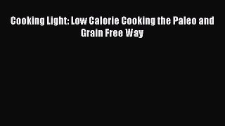 READ FREE E-books Cooking Light: Low Calorie Cooking the Paleo and Grain Free Way Full E-Book