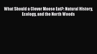 Read Books What Should a Clever Moose Eat?: Natural History Ecology and the North Woods Ebook