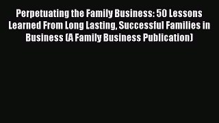 Read Perpetuating the Family Business: 50 Lessons Learned From Long Lasting Successful Families