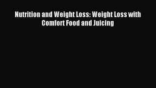 READ FREE E-books Nutrition and Weight Loss: Weight Loss with Comfort Food and Juicing Free