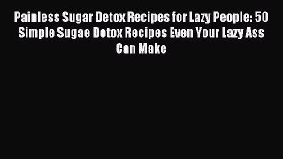 Downlaod Full [PDF] Free Painless Sugar Detox Recipes for Lazy People: 50 Simple Sugae Detox