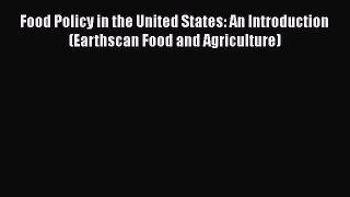 Read Books Food Policy in the United States: An Introduction (Earthscan Food and Agriculture)
