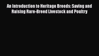Read Books An Introduction to Heritage Breeds: Saving and Raising Rare-Breed Livestock and