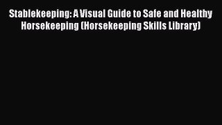 Read Books Stablekeeping: A Visual Guide to Safe and Healthy Horsekeeping (Horsekeeping Skills