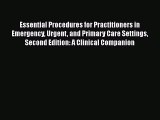 Read Essential Procedures for Practitioners in Emergency Urgent and Primary Care Settings Second