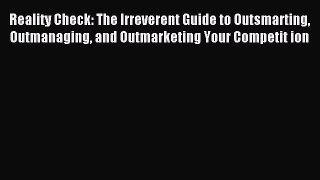 Read Reality Check: The Irreverent Guide to Outsmarting Outmanaging and Outmarketing Your Competit